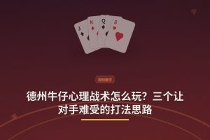 德州牛仔心理战术 - 德州牛仔心理战术怎么玩？三个让对手难受的打法思路